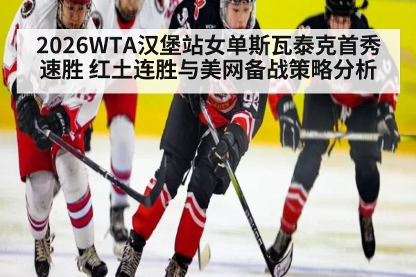 2026WTA汉堡站女单斯瓦泰克首秀速胜 红土连胜与美网备战策略分析