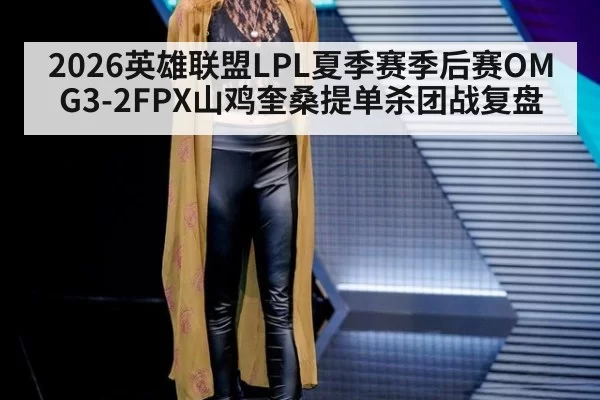 2026英雄联盟LPL夏季赛季后赛OMG3-2FPX山鸡奎桑提单杀团战复盘