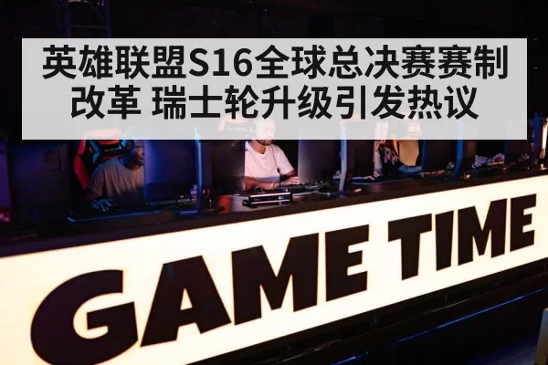 英雄联盟S16全球总决赛赛制改革 瑞士轮升级引发热议