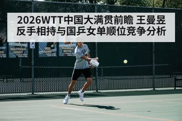2026WTT中国大满贯前瞻 王曼昱反手相持与国乒女单顺位竞争分析
