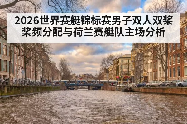 2026世界赛艇锦标赛男子双人双桨桨频分配与荷兰赛艇队主场分析
